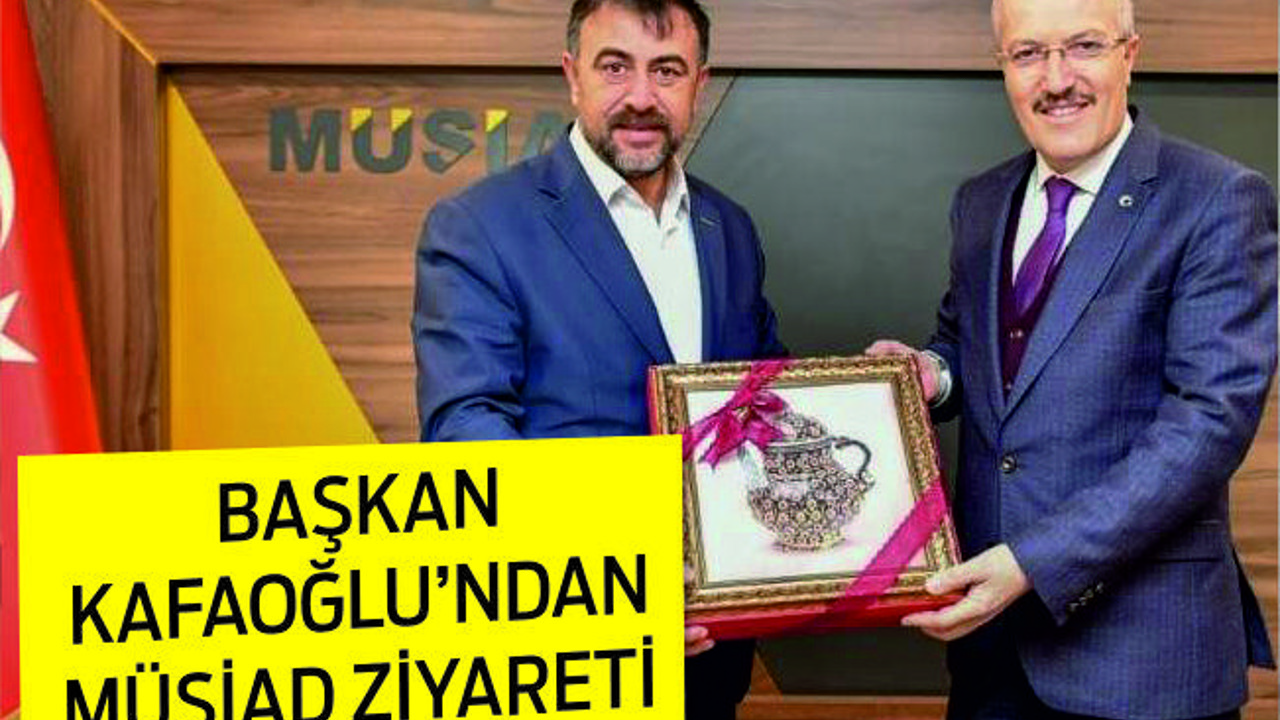 KAFAOĞLU'NDAN MÜSİAD ZİYARETİ