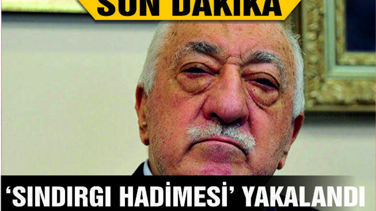 FETÖ'NÜN ''SINDIRGI HADİMESİ'' YAKALANDI