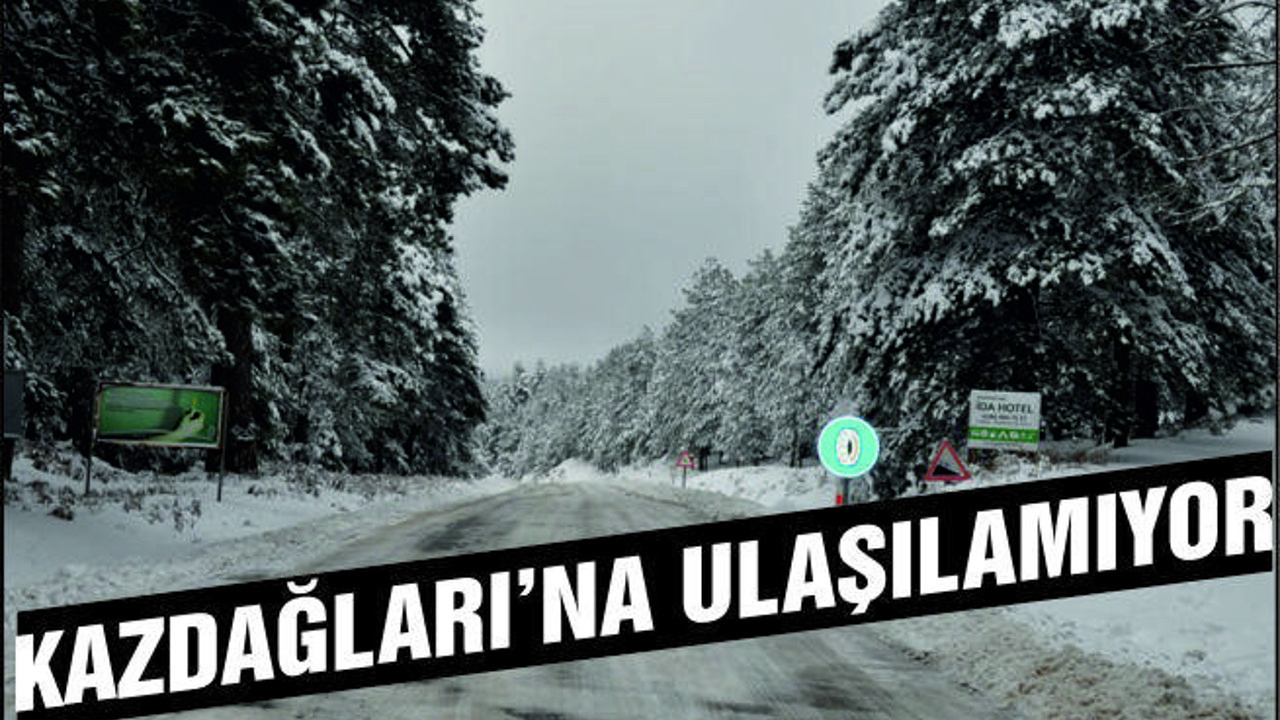 KAZDAĞLARI'NA ULAŞILAMIYOR