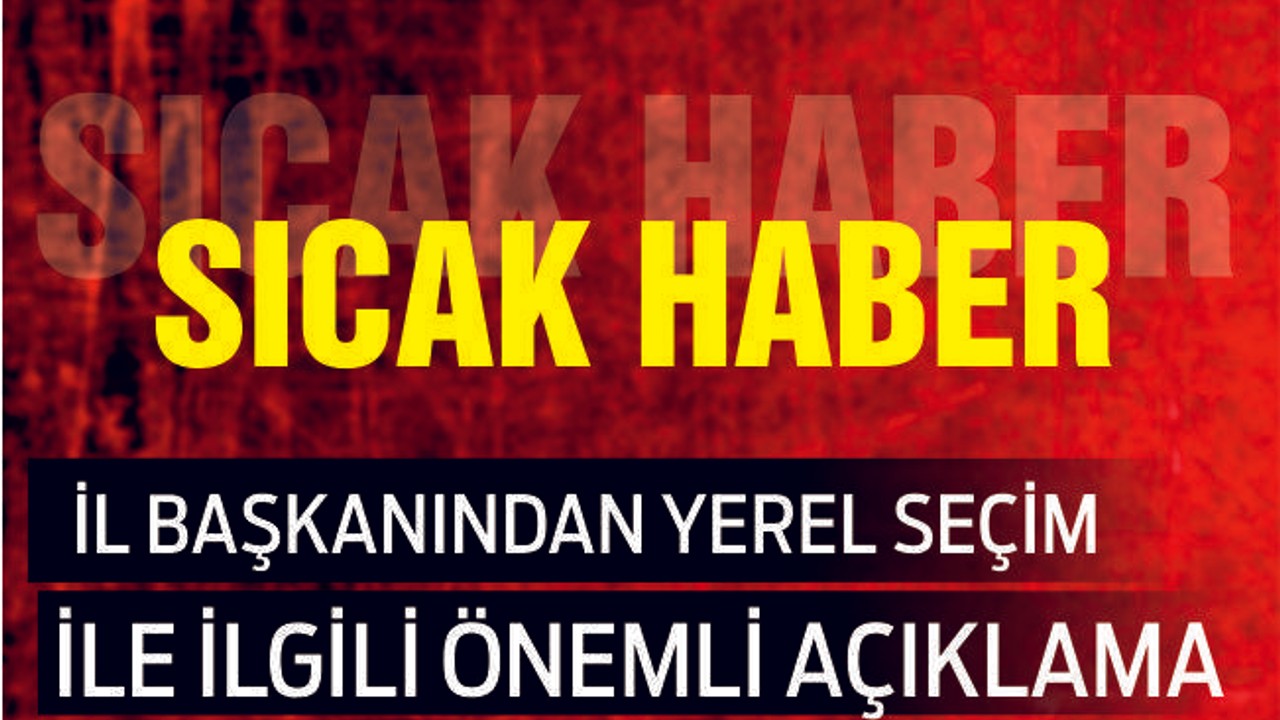 O İL BAŞKANINDAN ÖNEMLİ AÇIKLAMALAR