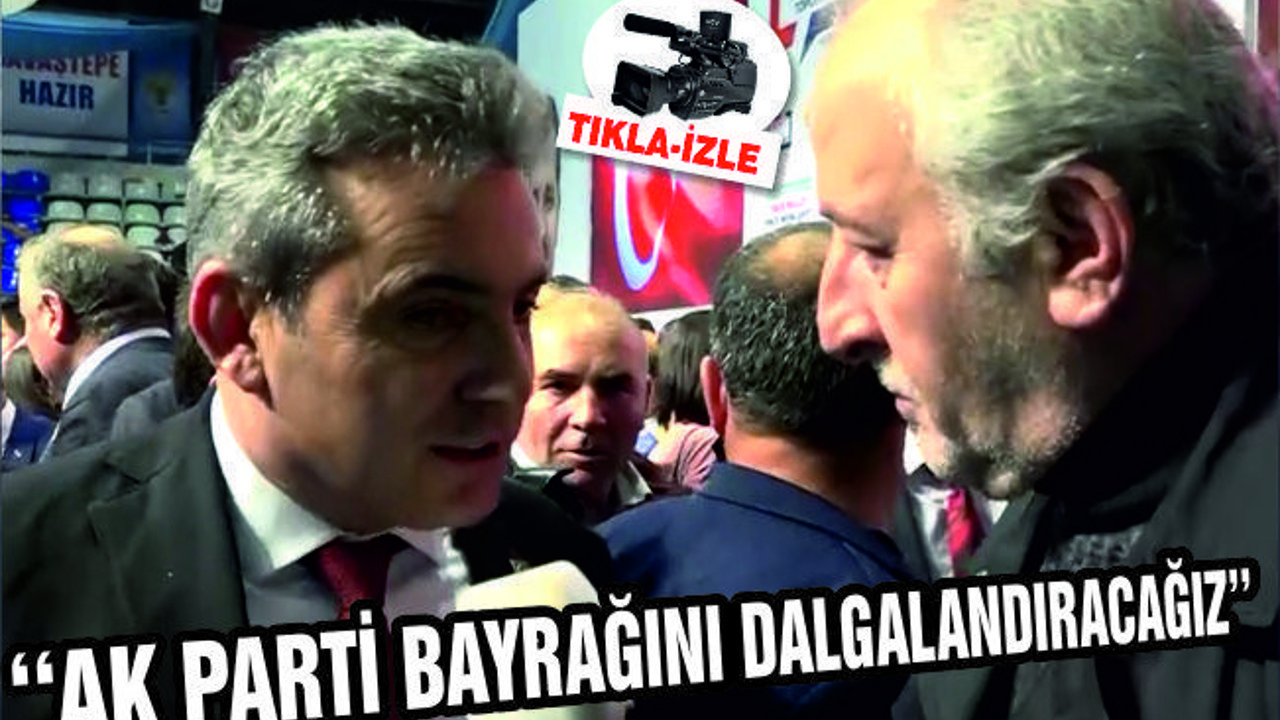 AKSOY ''AK PARTİ BAYRAĞINI DALGALANDIRACAĞIZ''
