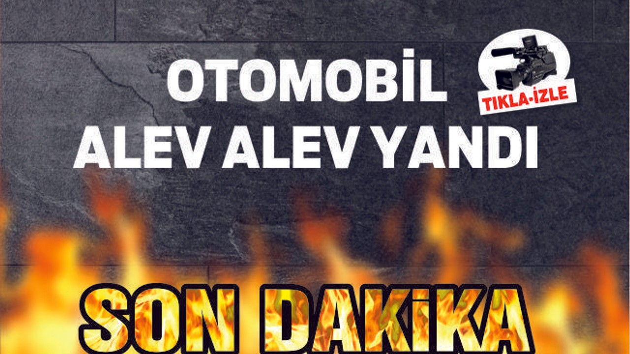 OTOMOBİL ALEV ALEV YANDI