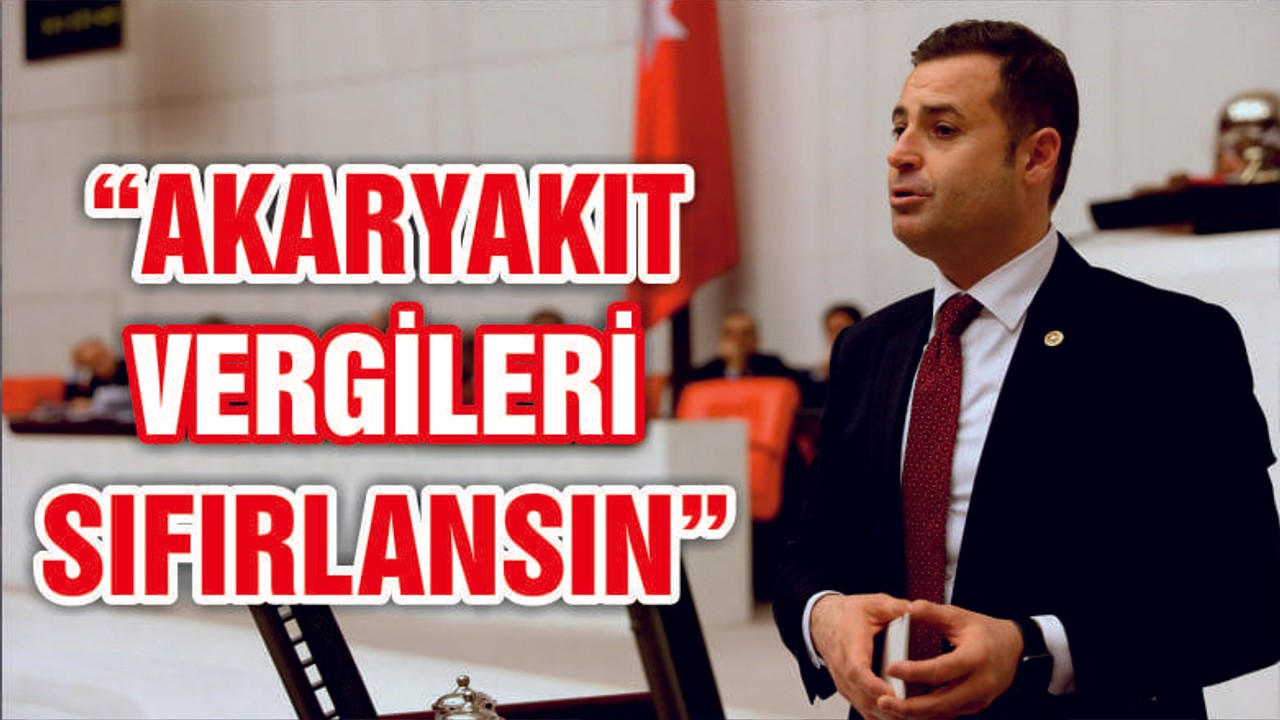 Akın: “Akaryakıt vergileri sıfırlansın”