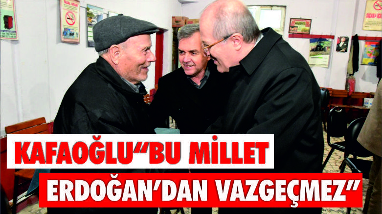 Kafaoğlu: “Bu millet Erdoğan’dan vazgeçmez”