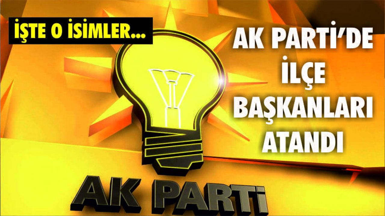 AK PARTİ İLÇE BAŞKANLARI ATANDI