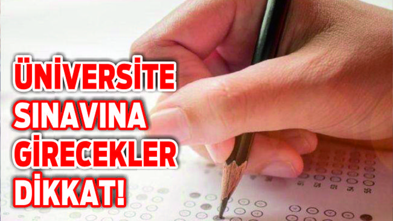 ÜNİVERSİTE SINAVINA GİRECEKLER DİKKAT!