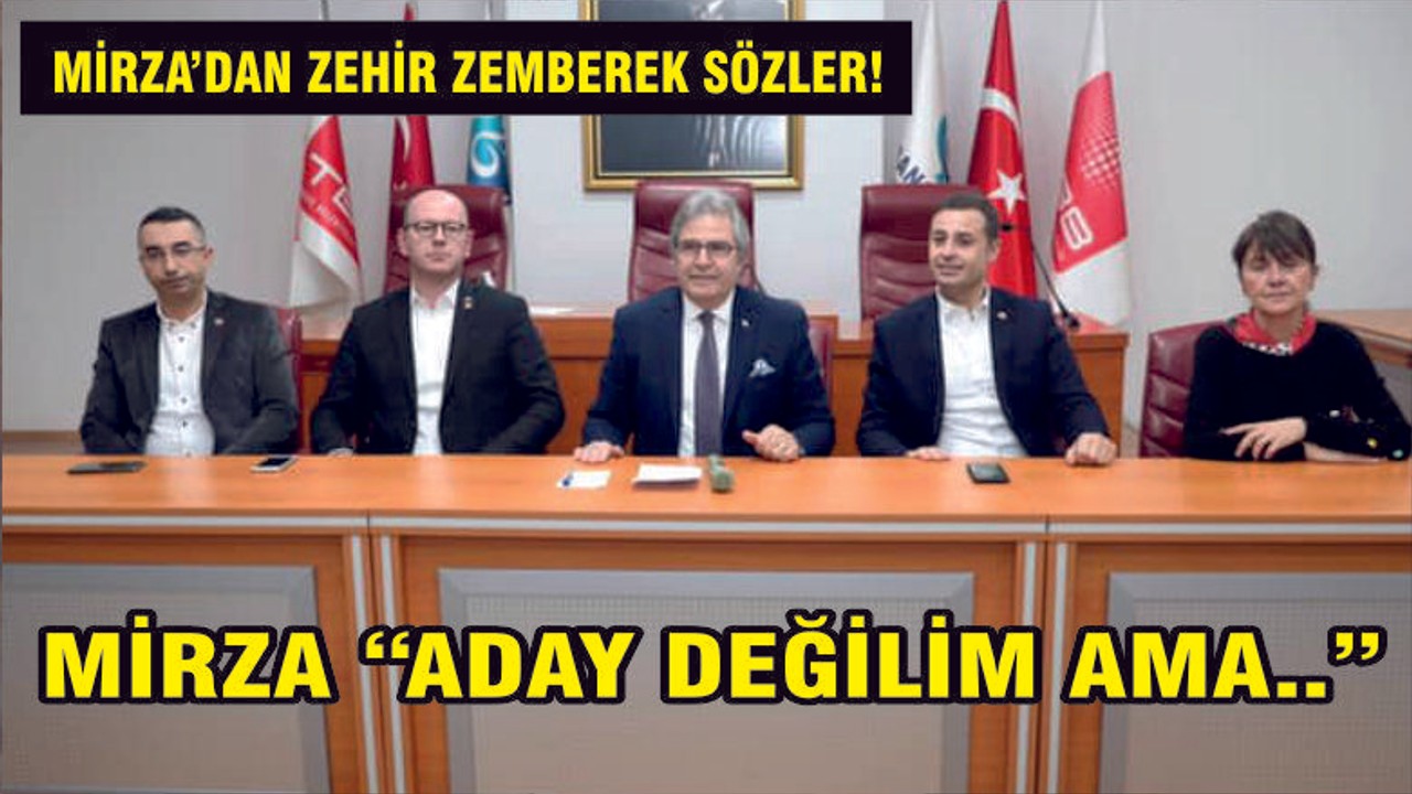 MİRZA “GENEL MERKEZ KENDİ KRİTERLERİNE UYMADI”