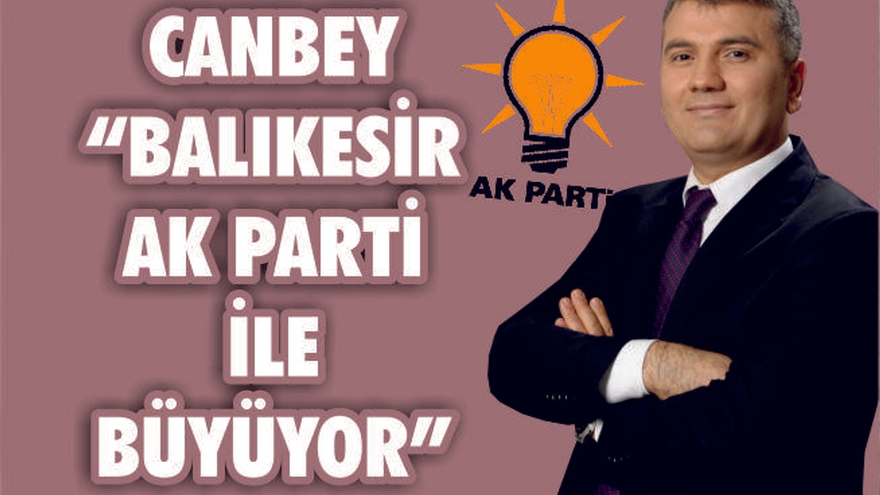 CANBEY "BALIKESİR AK PARTİ İLE BÜYÜYOR"