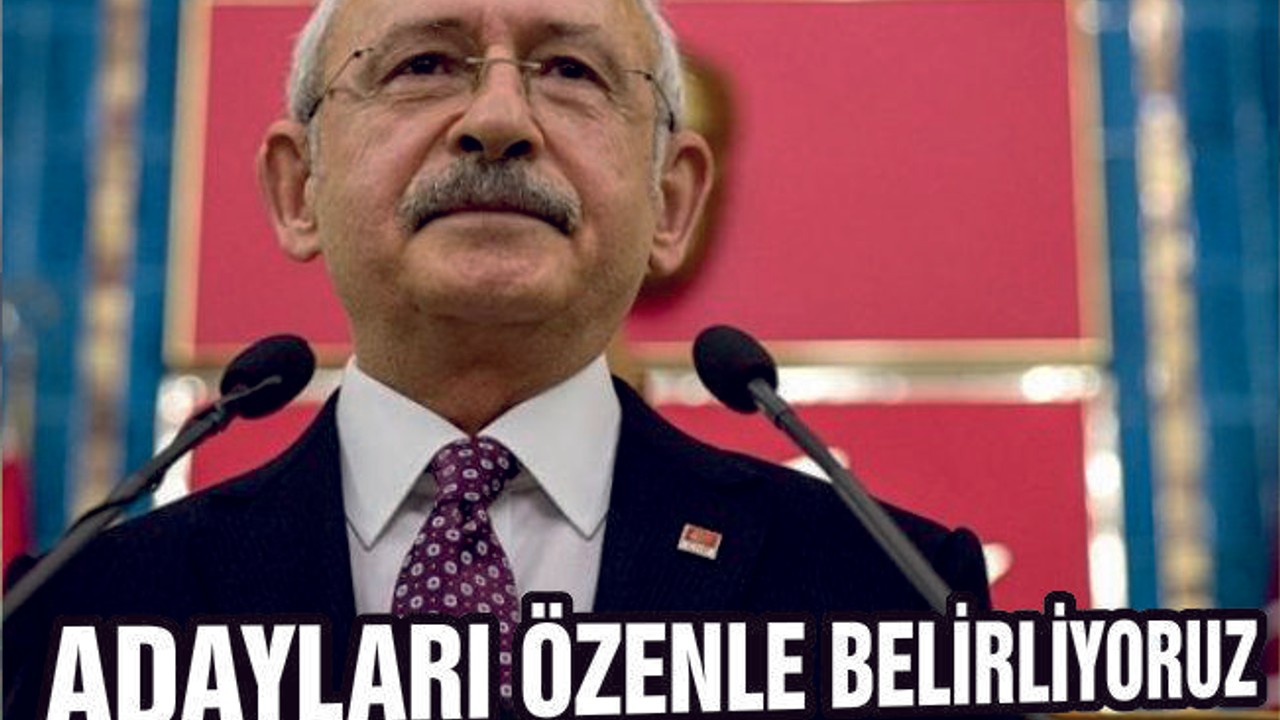 Kılıçdaroğlu: “Adayları özenle belirliyoruz”