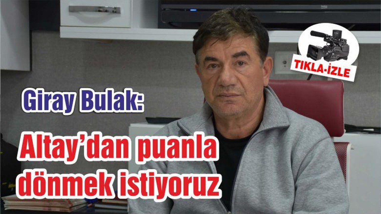 Bulak: Altay’dan puanla dönmek istiyoruz