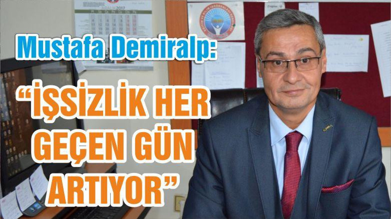 DEMİRALP “İŞSİZLİK HER GEÇEN GÜN ARTIYOR”