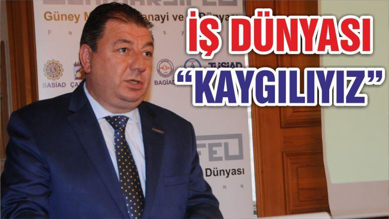 İŞ DÜNYASI “KAYGILIYIZ”