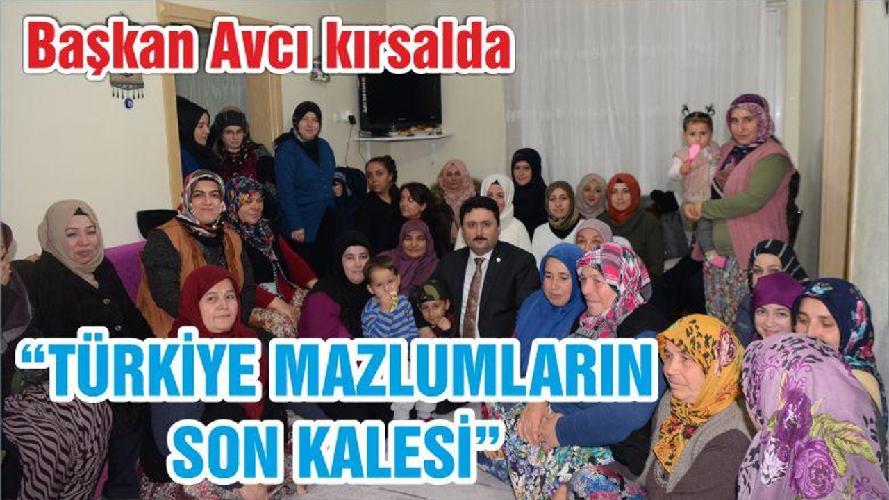 AVCI: “TÜRKİYE MAZLUMLARIN SON KALESİ”