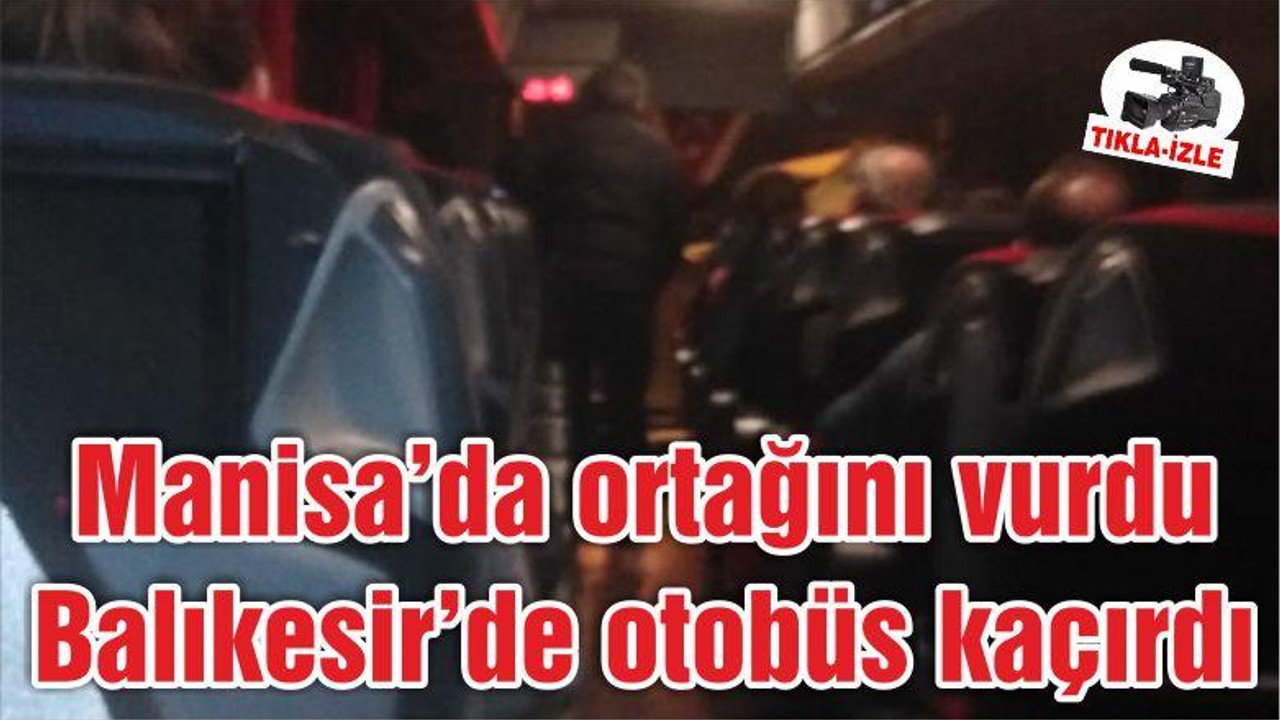 Manisa'da Ortağını Vurdu, Balıkesir'de Şoförü Rehin Alıp Otobüs Kaçırdı