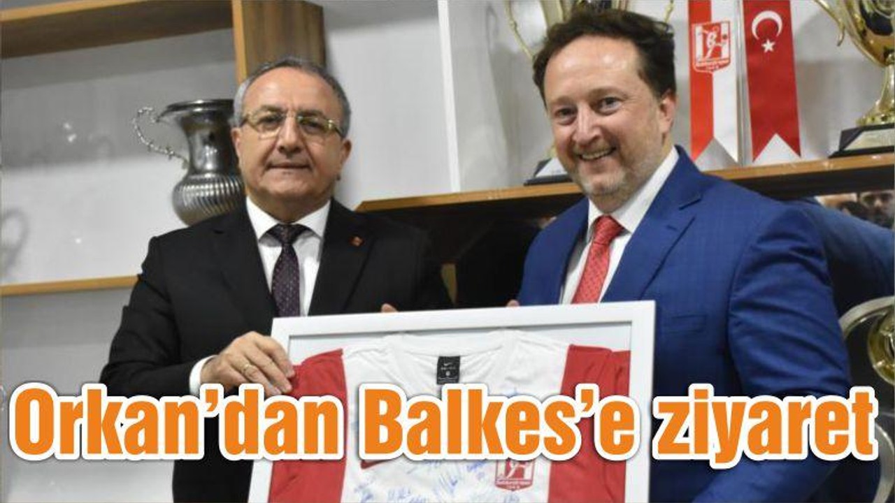 Orkan’dan Balkes’e ziyaret