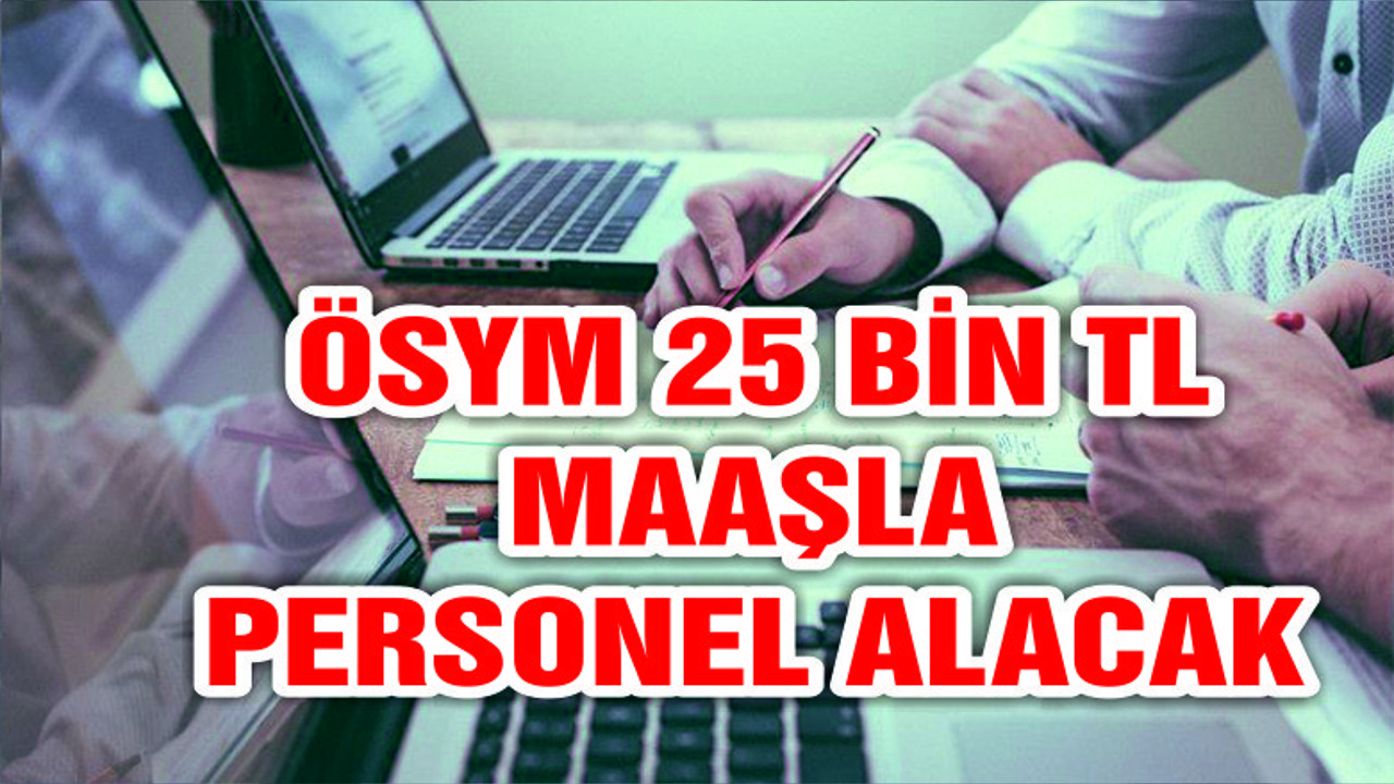 ÖSYM 25 bin lira maaşla personel alacak