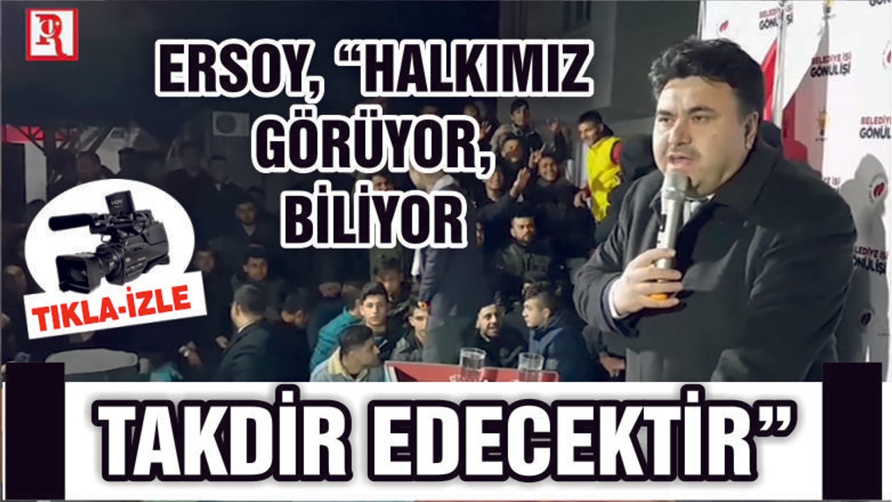 ERSOY "HALKIMIZ GÖRÜYOR, BİLİYOR, TAKDİR EDECEKTİR"