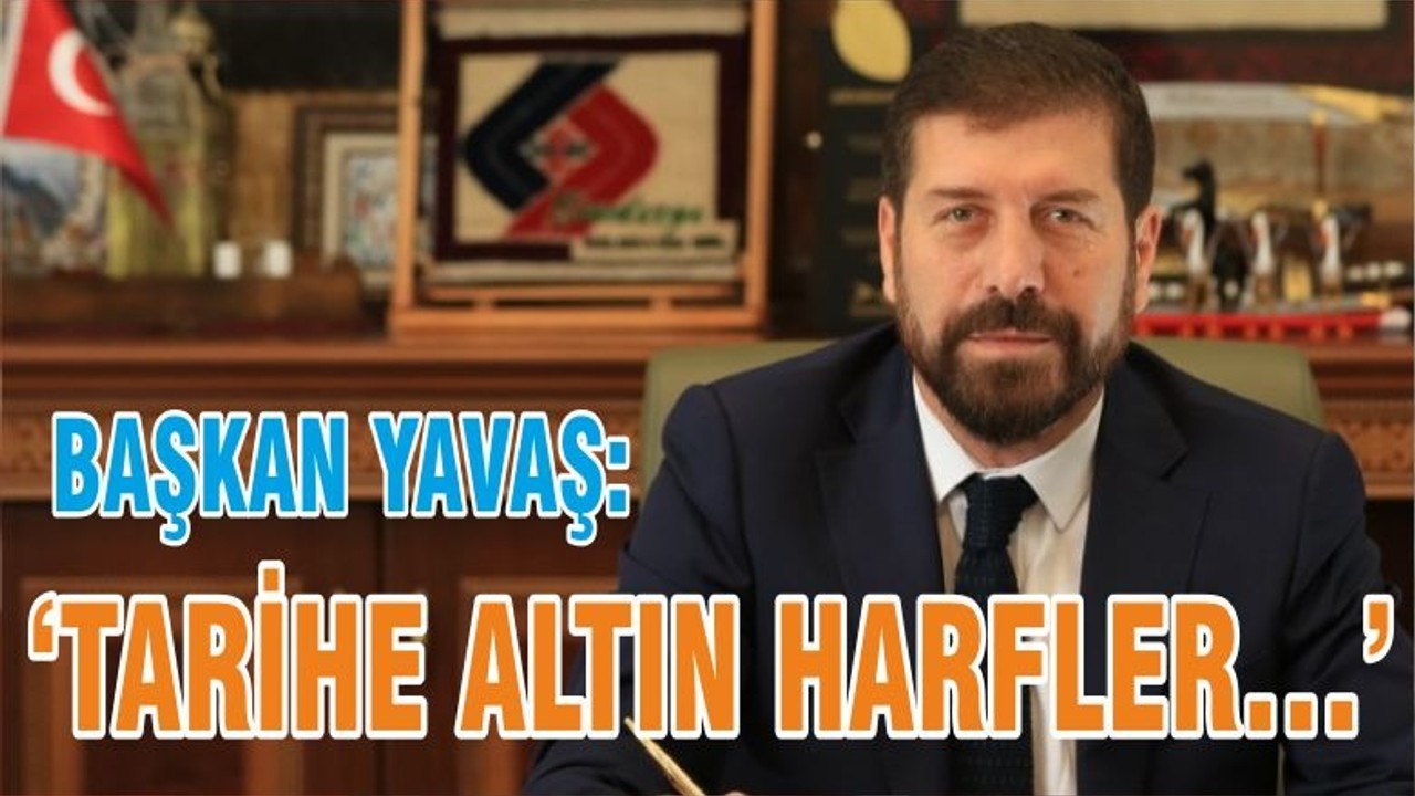 BAŞKAN YAVAŞ’TARİHE ALTIN HARFLER…’