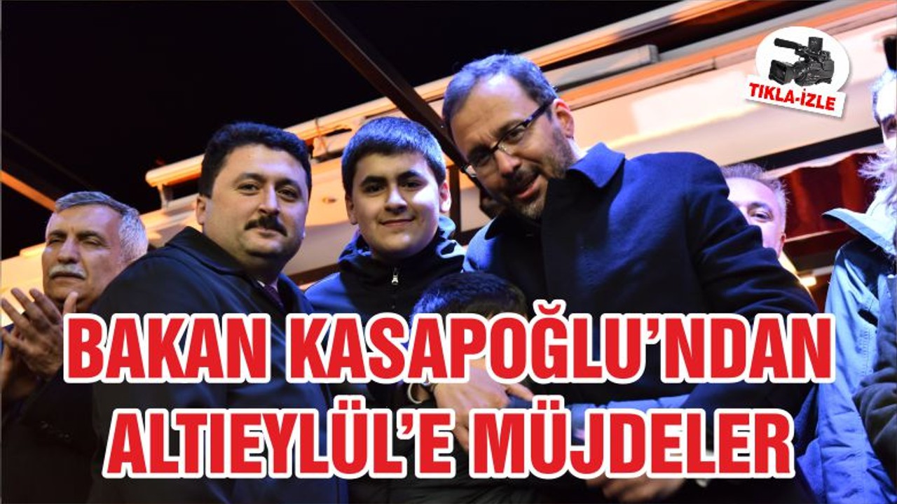 BAKAN KASAPOĞLU’NDAN ALTIEYLÜL’E MÜJDELER