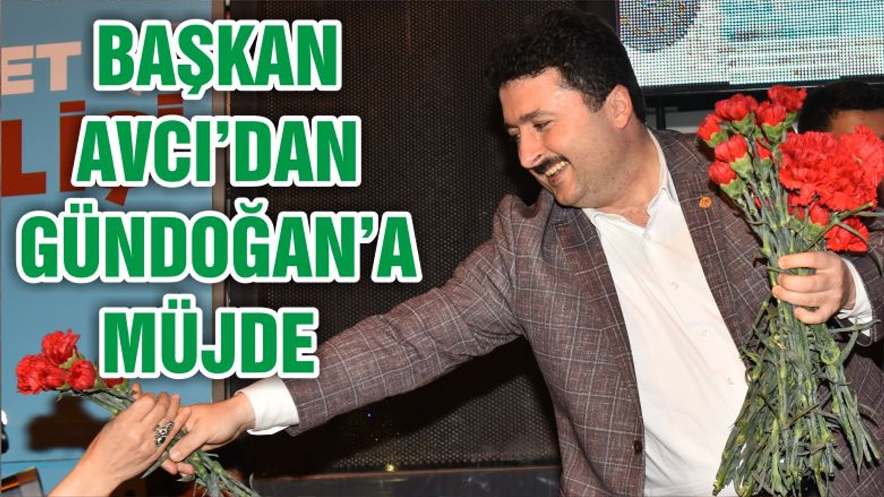 BAŞKAN AVCI’DAN GÜNDOĞAN’A MÜJDE