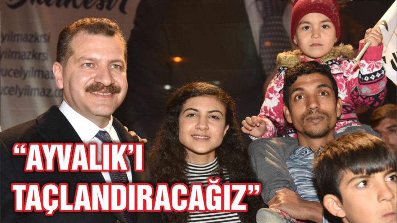 “AYVALIK’I TAÇLANDIRACAĞIZ”