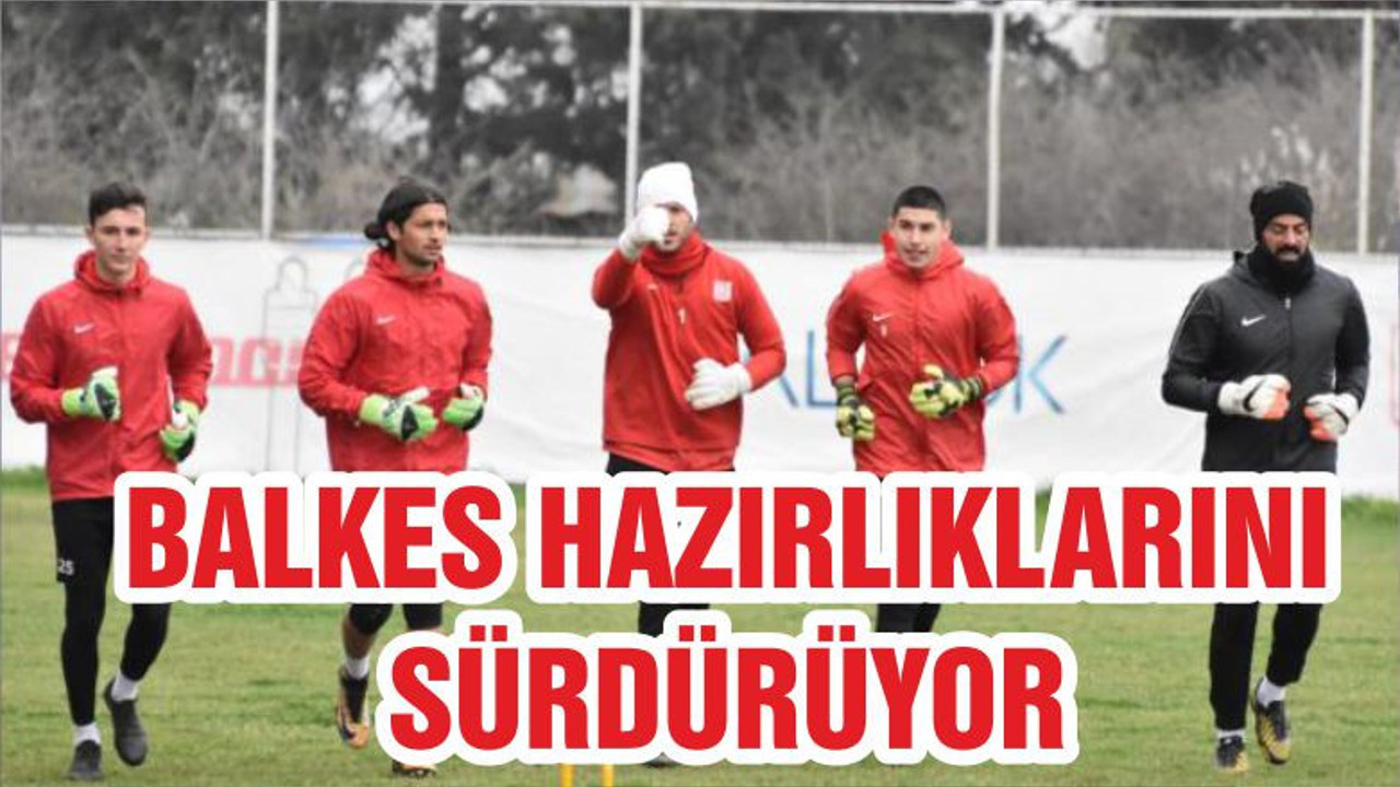 BALKES HAZIRLIKLARINI SÜRDÜRÜYOR