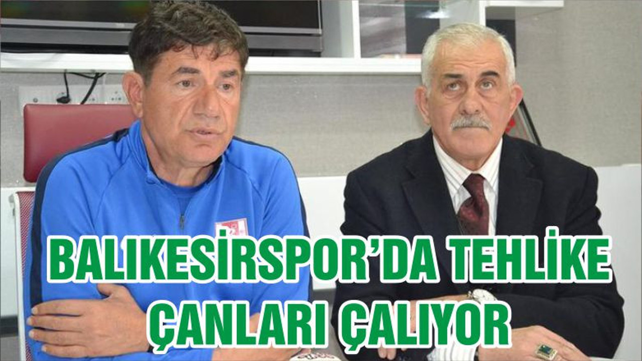 BALIKESİRSPOR’DA TEHLİKE ÇANLARI ÇALIYOR