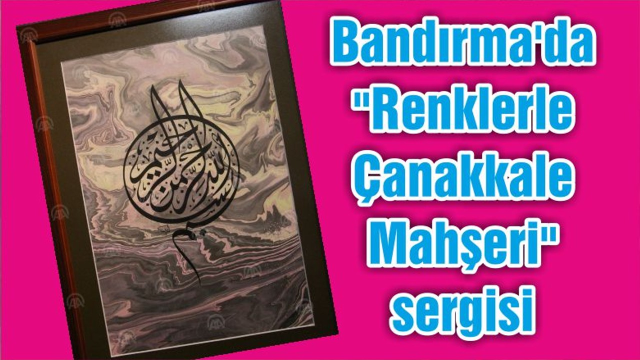 Bandırma'da "Renklerle Çanakkale Mahşeri" sergisi