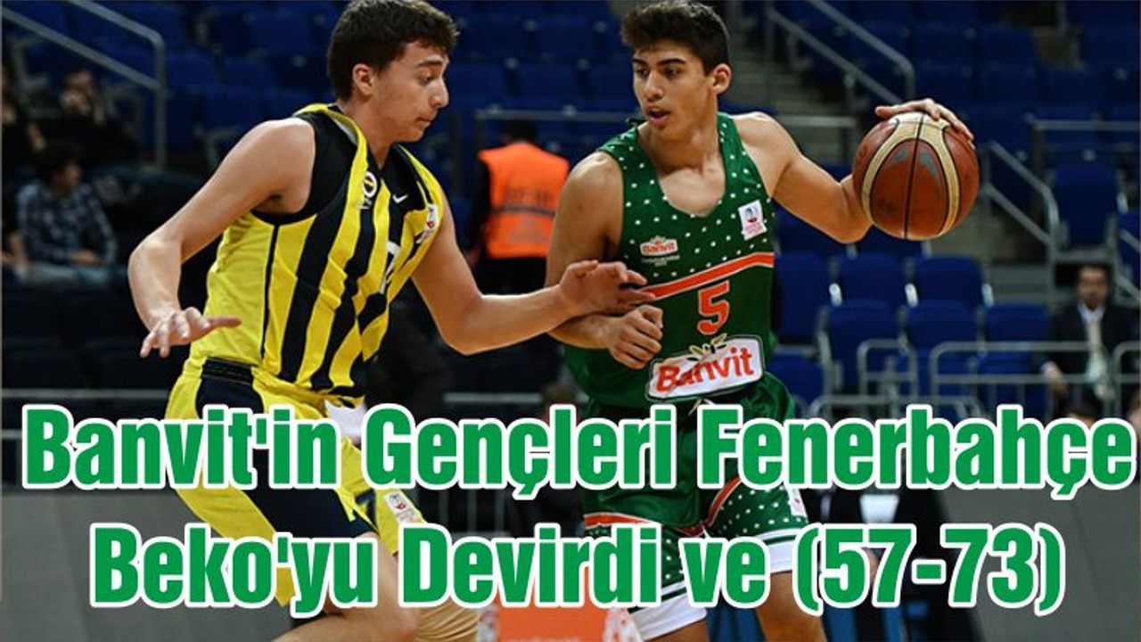 Banvit'in Gençleri Fenerbahçe Beko'yu Devirdi ve (57-73)