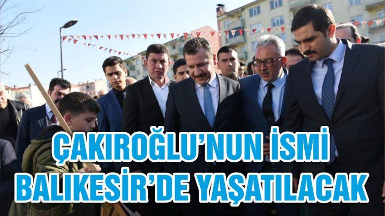 ÇAKIROĞLU’NUN İSMİ BALIKESİR’DE YAŞATILACAK