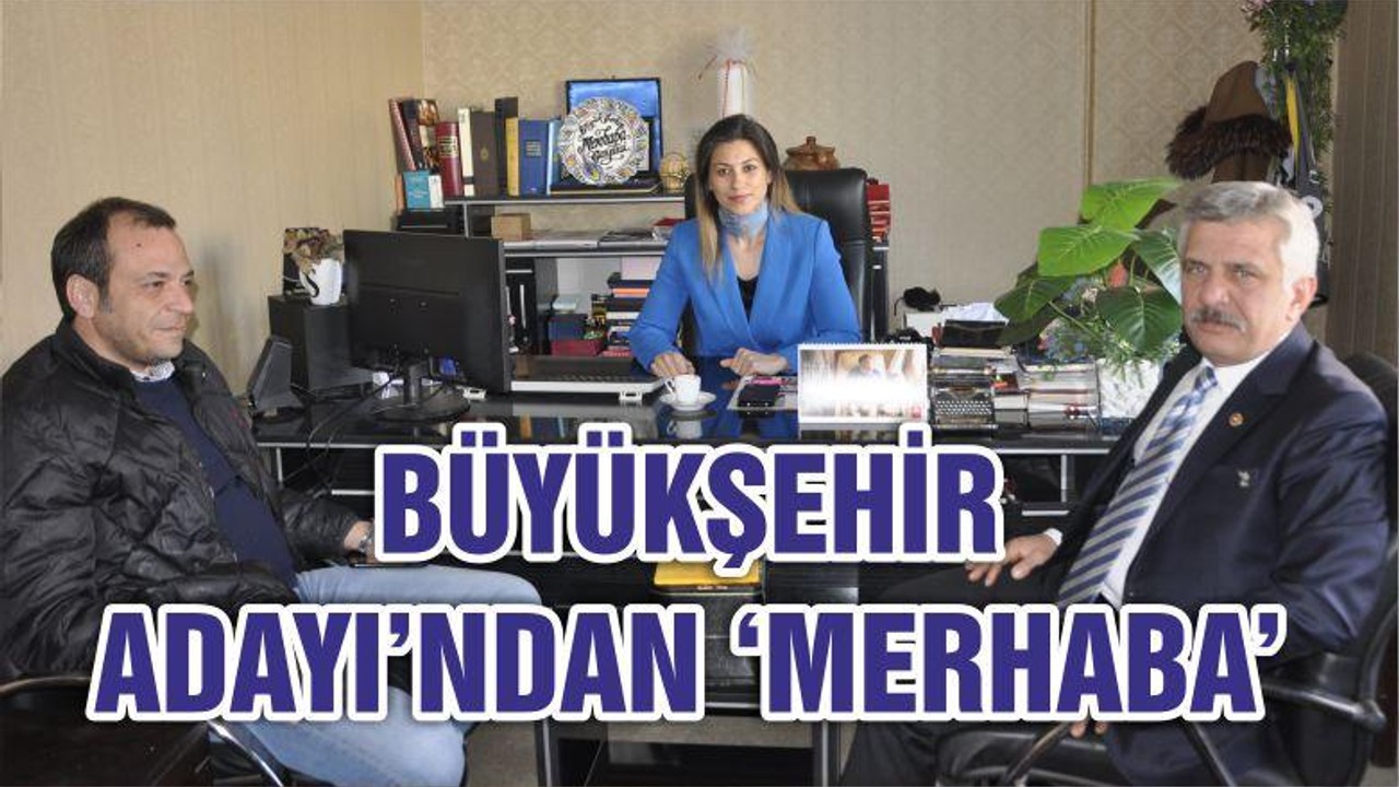 BÜYÜKŞEHİR ADAYI’NDAN ‘MERHABA’