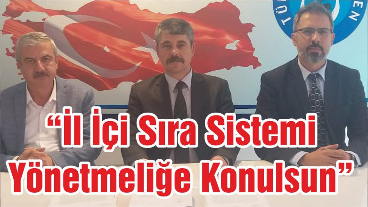 “İl İçi Sıra Sistemi Yönetmeliğe Konulsun”