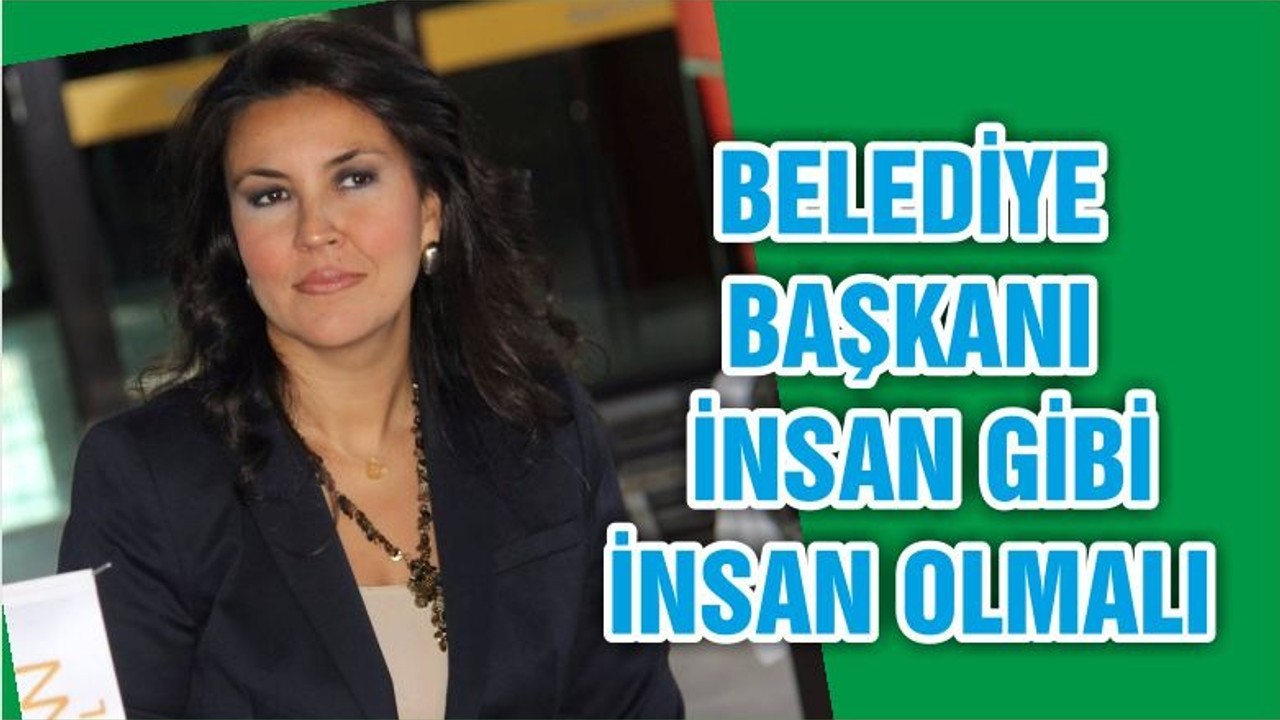 BELEDİYE BAŞKANI İNSAN GİBİ İNSAN OLMALI