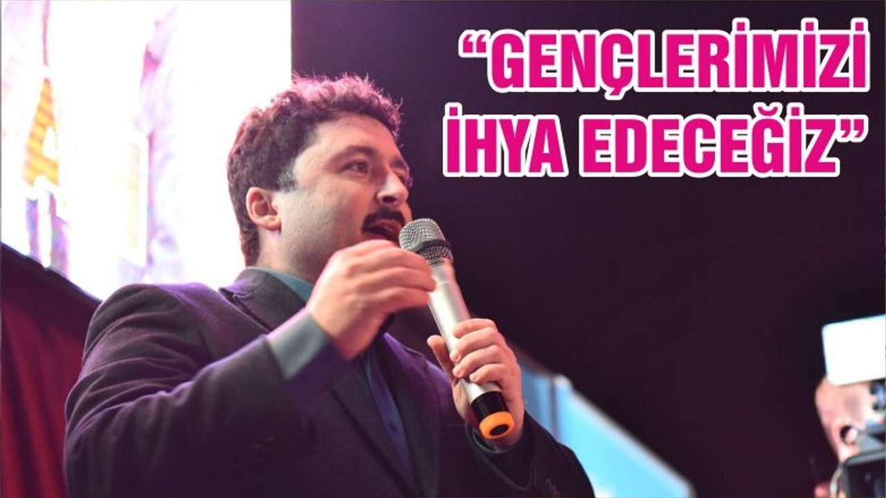 “GENÇLERİMİZİ İHYA EDECEĞİZ”