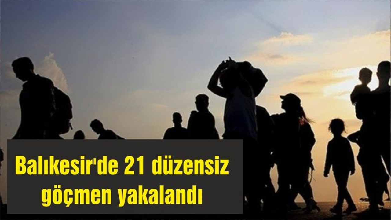 Balıkesir'de 21 düzensiz göçmen yakalandı