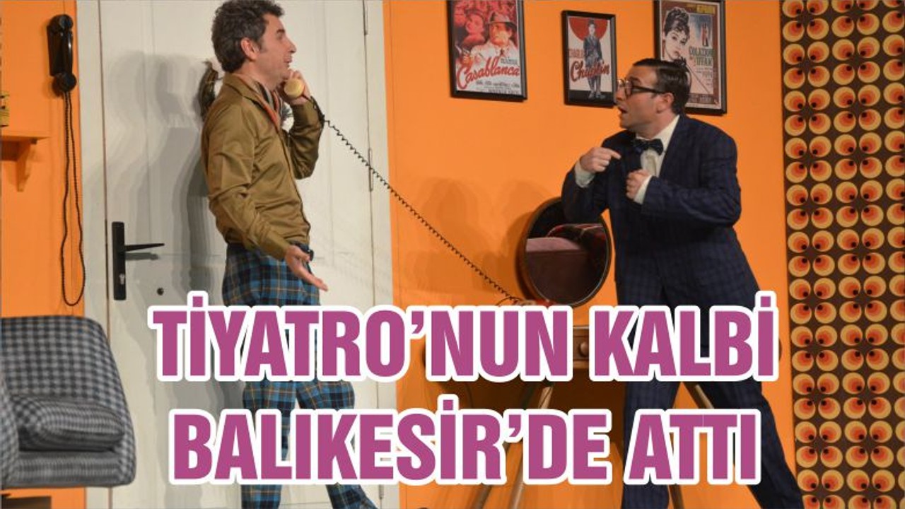 TİYATRO’NUN KALBİ BALIKESİR’DE ATTI