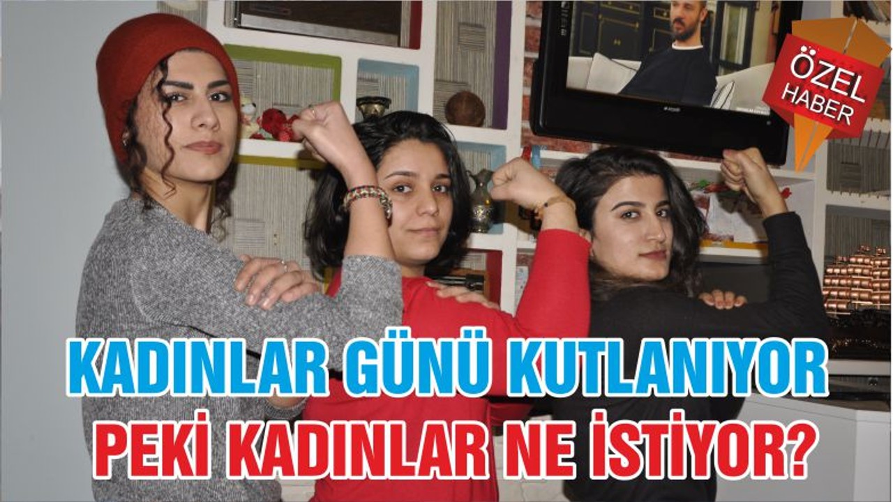KADINLAR GÜNÜ KUTLANIYOR PEKİ KADINLAR NE İSTİYOR?