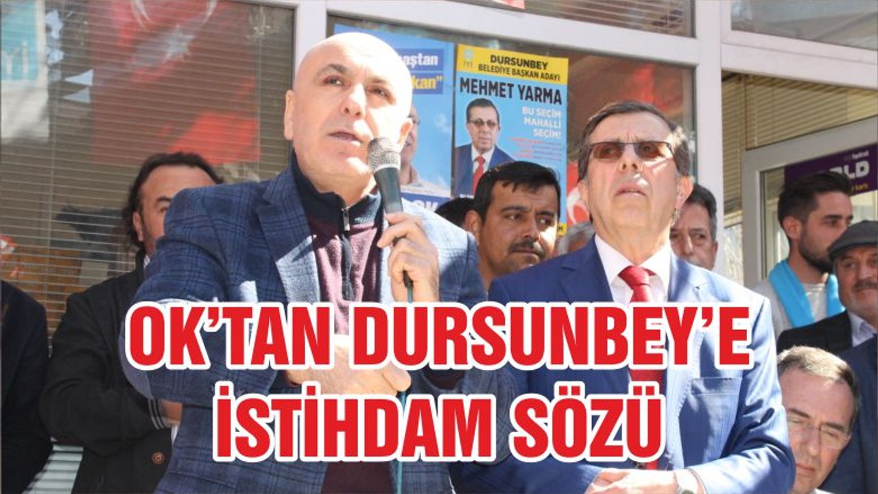 OK’TAN DURSUNBEY’E İSTİHDAM SÖZÜ