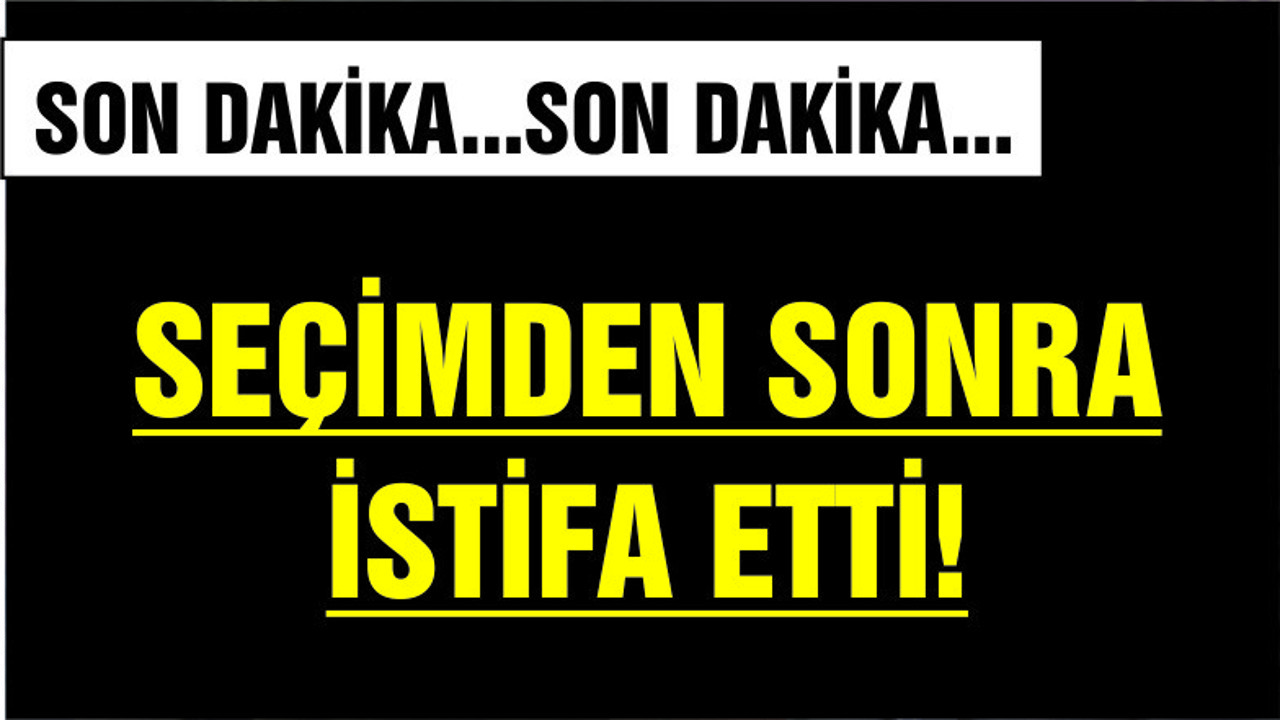 SEÇİM SONUCU İSTİFA GETİRDİ!