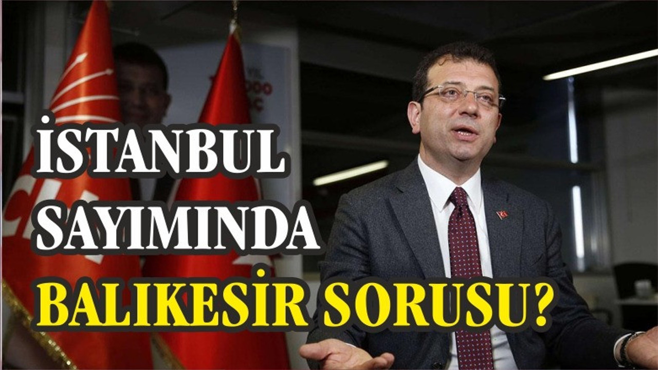İMAMOĞLU "BALIKESİR'DE NEDEN OYLAR YENİDEN SAYILMIYOR?"