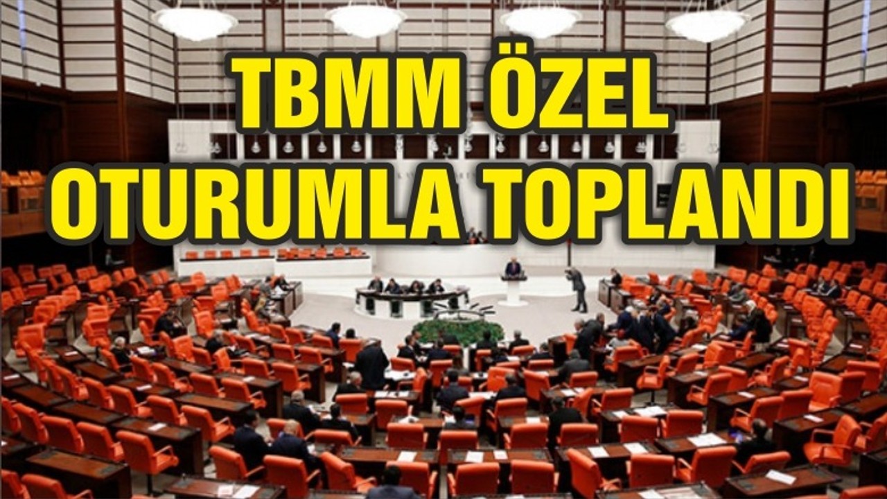 TBMM ÖZEL GÜNDEMLE TOPLANDI