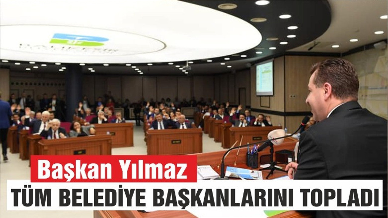 YILMAZ TÜM İLÇE BELEDİYE BAŞKANLARINI TOPLADI