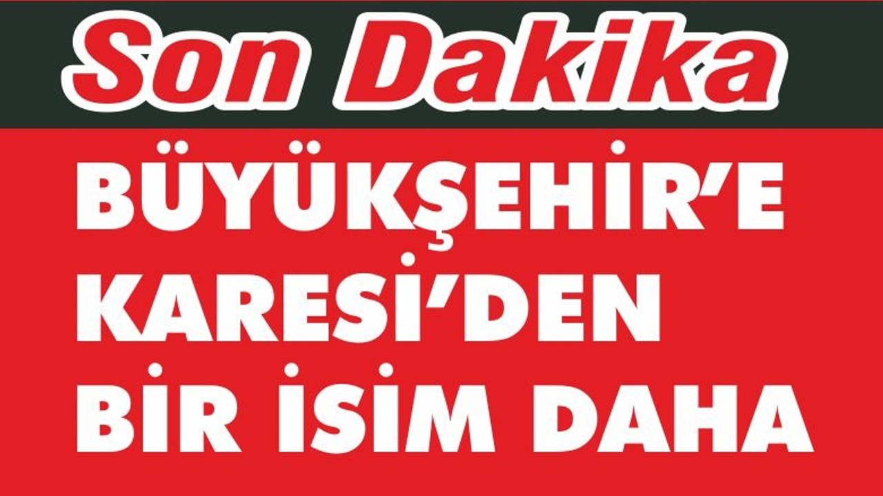 BÜYÜKŞEHİR’E KARESİ’DEN BİR İSİM DAHA