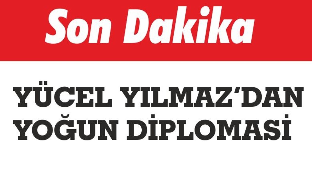 YÜCEL YILMAZ’DAN YOĞUN DİPLOMASİ