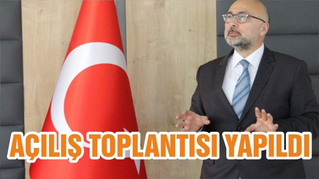 AÇILIŞ TOPLANTISI YAPILDI