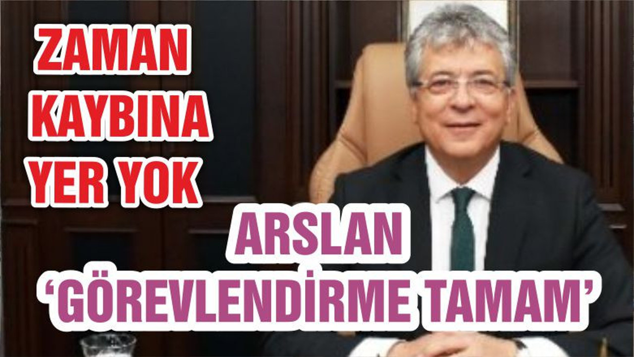 ARSLAN ‘GÖREVLENDİRME TAMAM’