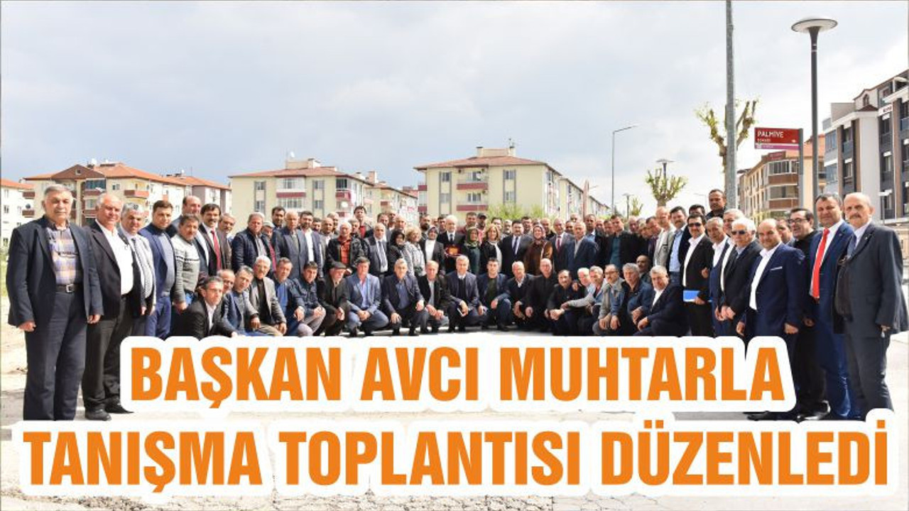 BAŞKAN AVCI MUHTARLA TANIŞMA TOPLANTISI DÜZENLEDİ