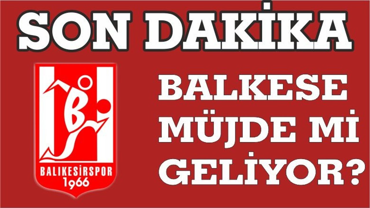 BALKESE MÜJDE Mİ GELİYOR?