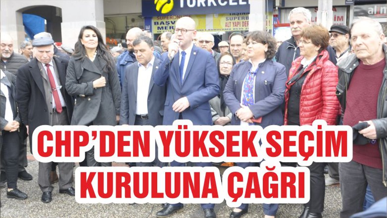 CHP’DEN YÜKSEK SEÇİM KURULUNA ÇAĞRI “YSK ADİL DAVRANMAK ZORUNDA”