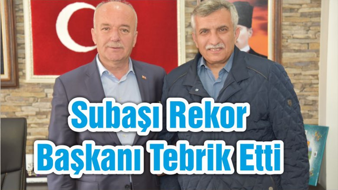 Subaşı Rekor Başkanı Tebrik Etti